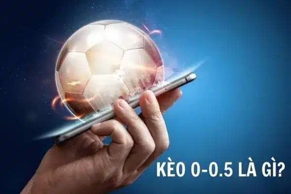 Kèo 0 0.5 là gì? Kèo 0 0.5 tại nhà cái Yeu88